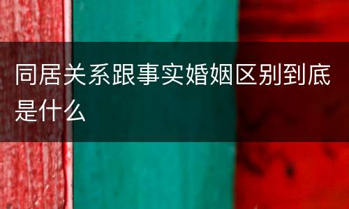 同居关系跟事实婚姻区别到底是什么