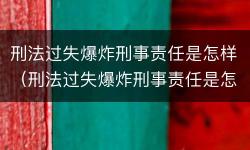 刑法过失爆炸刑事责任是怎样（刑法过失爆炸刑事责任是怎样赔偿的）
