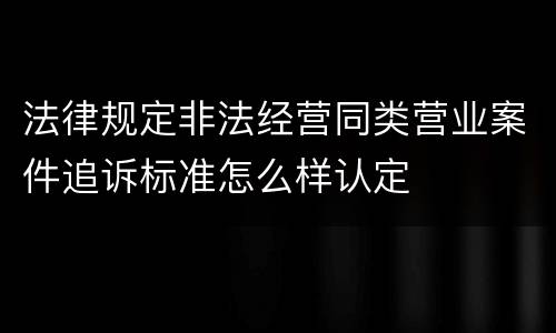 法律规定非法经营同类营业案件追诉标准怎么样认定