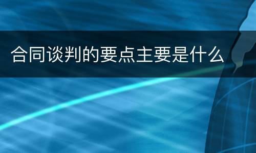 合同谈判的要点主要是什么
