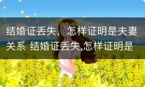 结婚证丢失，怎样证明是夫妻关系 结婚证丢失,怎样证明是夫妻关系呢