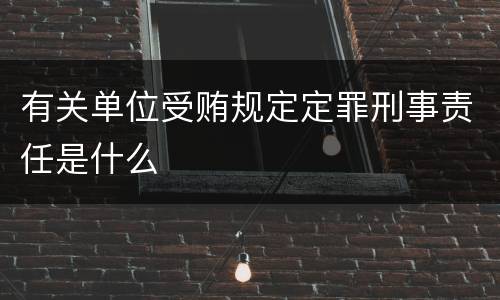 有关单位受贿规定定罪刑事责任是什么