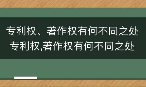 专利权、著作权有何不同之处 专利权,著作权有何不同之处