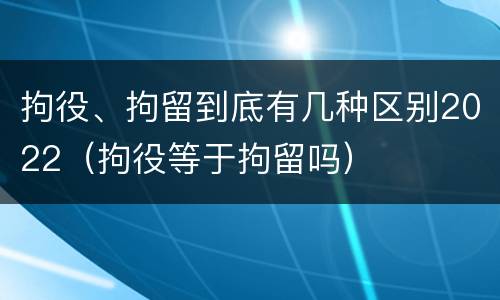 拘役、拘留到底有几种区别2022（拘役等于拘留吗）