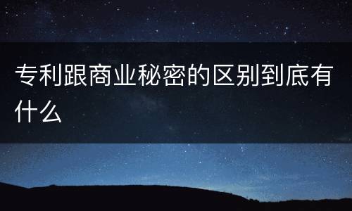 专利跟商业秘密的区别到底有什么