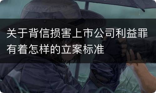 关于背信损害上市公司利益罪有着怎样的立案标准