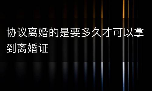 协议离婚的是要多久才可以拿到离婚证