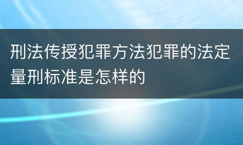 刑法传授犯罪方法犯罪的法定量刑标准是怎样的