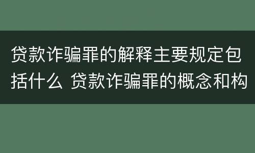 贷款诈骗罪的解释主要规定包括什么 贷款诈骗罪的概念和构成要件