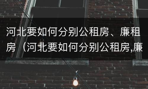 河北要如何分别公租房、廉租房（河北要如何分别公租房,廉租房呢）