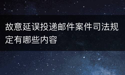 故意延误投递邮件案件司法规定有哪些内容