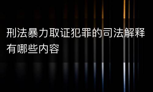 刑法暴力取证犯罪的司法解释有哪些内容