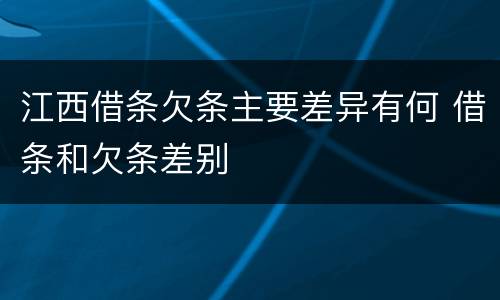 江西借条欠条主要差异有何 借条和欠条差别