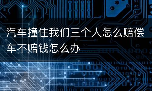 汽车撞住我们三个人怎么赔偿车不赔钱怎么办