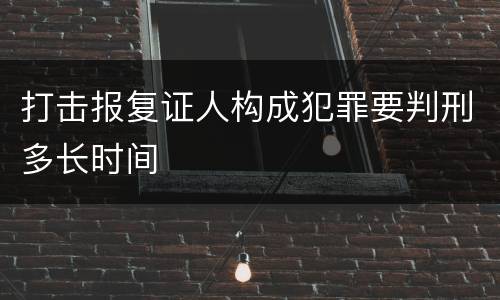 打击报复证人构成犯罪要判刑多长时间