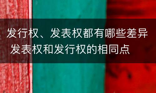 发行权、发表权都有哪些差异 发表权和发行权的相同点