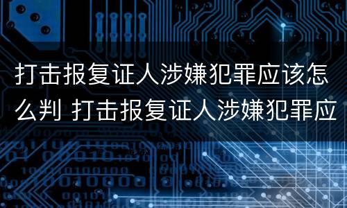 打击报复证人涉嫌犯罪应该怎么判 打击报复证人涉嫌犯罪应该怎么判决