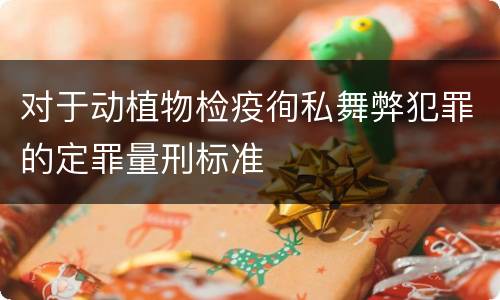 对于动植物检疫徇私舞弊犯罪的定罪量刑标准