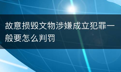 故意损毁文物涉嫌成立犯罪一般要怎么判罚