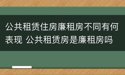 公共租赁住房廉租房不同有何表现 公共租赁房是廉租房吗