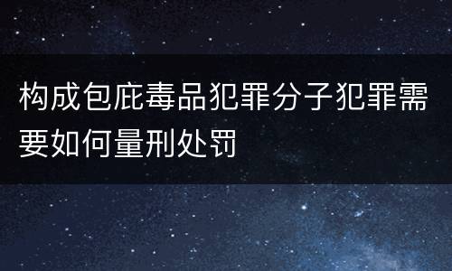 构成包庇毒品犯罪分子犯罪需要如何量刑处罚