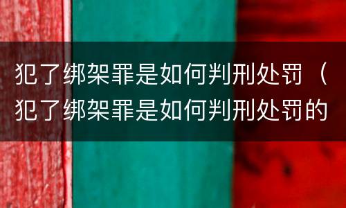 犯了绑架罪是如何判刑处罚（犯了绑架罪是如何判刑处罚的）
