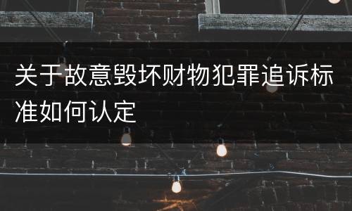关于故意毁坏财物犯罪追诉标准如何认定