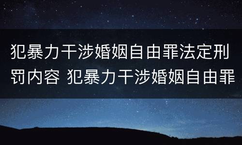 犯暴力干涉婚姻自由罪法定刑罚内容 犯暴力干涉婚姻自由罪法定刑罚内容