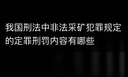 我国刑法中非法采矿犯罪规定的定罪刑罚内容有哪些
