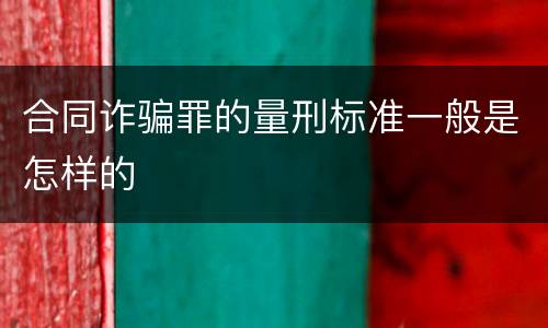 合同诈骗罪的量刑标准一般是怎样的