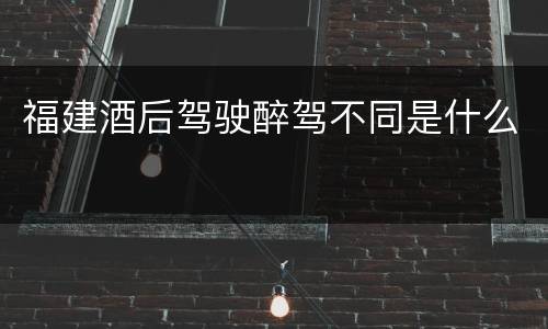 福建酒后驾驶醉驾不同是什么