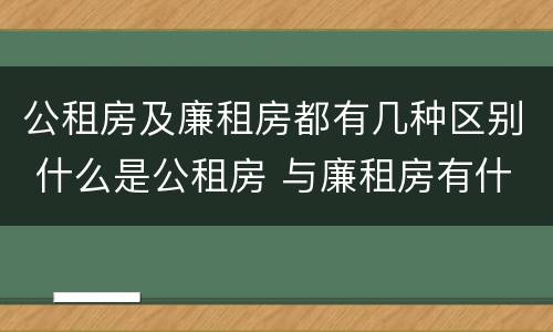 公租房及廉租房都有几种区别 什么是公租房 与廉租房有什么区别