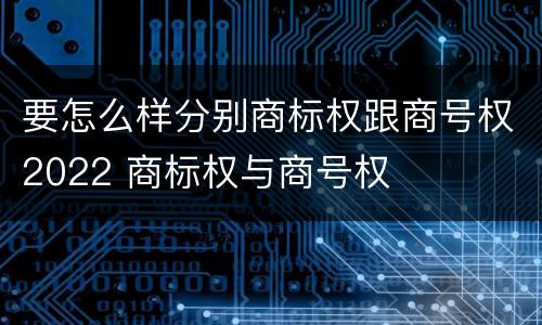 要怎么样分别商标权跟商号权2022 商标权与商号权