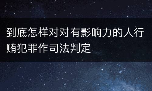到底怎样对对有影响力的人行贿犯罪作司法判定