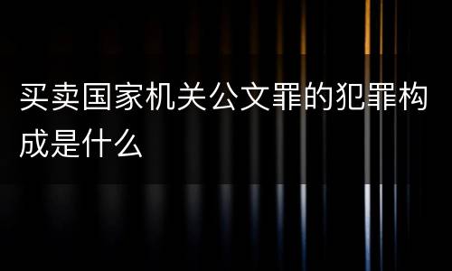 买卖国家机关公文罪的犯罪构成是什么
