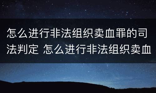 怎么进行非法组织卖血罪的司法判定 怎么进行非法组织卖血罪的司法判定呢