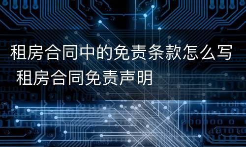 租房合同中的免责条款怎么写 租房合同免责声明