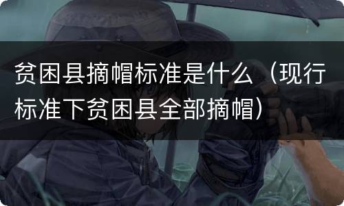 贫困县摘帽标准是什么（现行标准下贫困县全部摘帽）