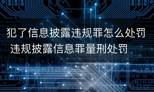 犯了信息披露违规罪怎么处罚 违规披露信息罪量刑处罚