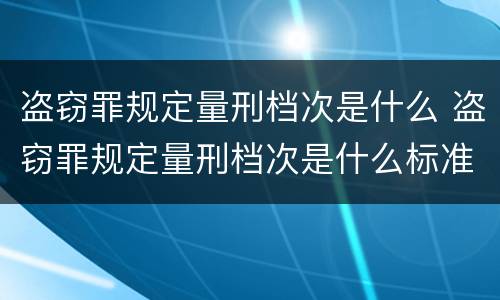 盗窃罪规定量刑档次是什么 盗窃罪规定量刑档次是什么标准