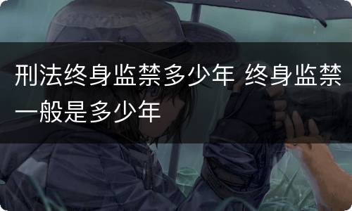 刑法终身监禁多少年 终身监禁一般是多少年