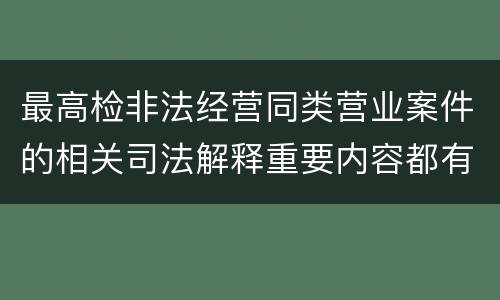 最高检非法经营同类营业案件的相关司法解释重要内容都有哪些