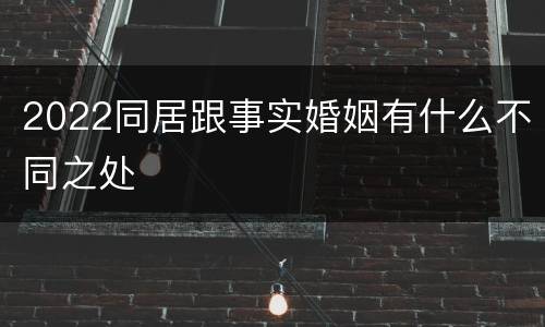 2022同居跟事实婚姻有什么不同之处