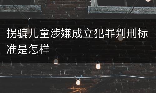 拐骗儿童涉嫌成立犯罪判刑标准是怎样
