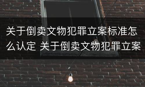 关于倒卖文物犯罪立案标准怎么认定 关于倒卖文物犯罪立案标准怎么认定的