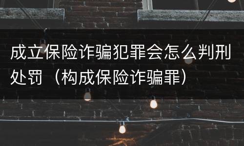 成立保险诈骗犯罪会怎么判刑处罚（构成保险诈骗罪）