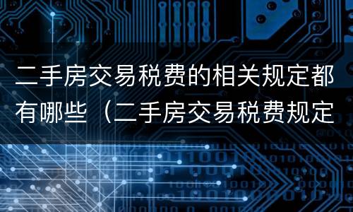 二手房交易税费的相关规定都有哪些（二手房交易税费规定 政策法规）