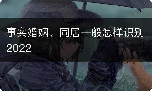 事实婚姻、同居一般怎样识别2022
