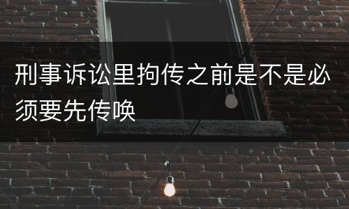 刑事诉讼里拘传之前是不是必须要先传唤