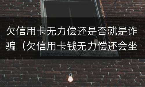 欠信用卡无力偿还是否就是诈骗（欠信用卡钱无力偿还会坐牢吗）